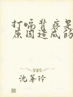 打嗝背疼是什么原因造成的