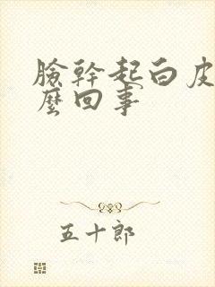 脸干起白皮是怎么回事