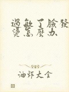 过敏了脸发红发烫怎么办