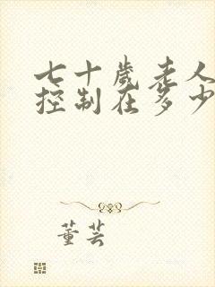 七十岁老人血糖控制在多少为宜