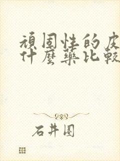 顽固性的皮癣用什么药比较好