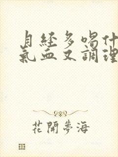 月经多喝什么补气血又调理