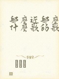 那么近那么远是什么歌的歌词