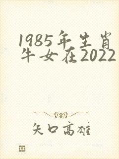 1985年生肖牛女在2022年运势如何封面
