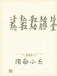 清热散结片和清热散结胶囊一样吗