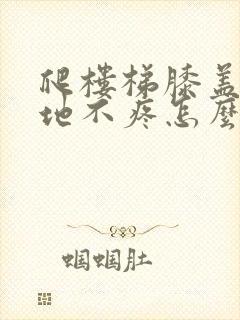 爬楼梯膝盖疼平地不疼怎么样治疗