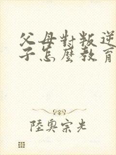 父母对叛逆期孩子怎么教育方法