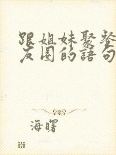 跟姐妹聚餐发朋友圈的语句封面