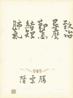 肺结节导致胸闷气短怎么治