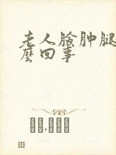 老人脸肿腿肿怎么回事