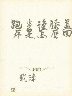 跑步后膝盖旁边疼是怎么回事