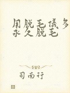 用脱毛仪多久能永久脱毛
