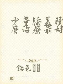 少量膝盖积液怎么治疗最好的方法