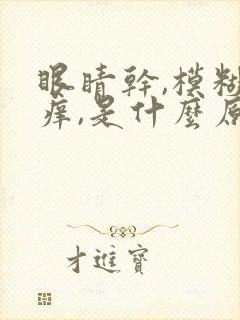 眼睛干,模糊,痒,是什么原因引起的