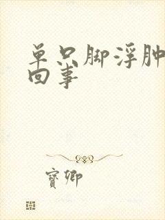 单只脚浮肿怎么回事
