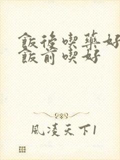 饭后吃药好还是饭前吃好
