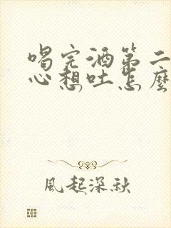 喝完酒第二天恶心想吐怎么回事