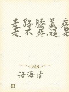 走路膝盖疼,不走不疼,这是怎么回事