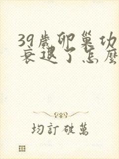 39岁卵巢功能衰退了怎么办