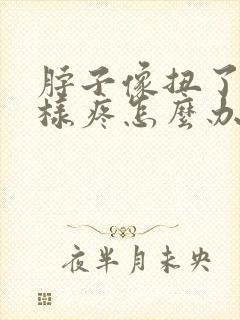 脖子像扭了筋一样疼怎么办