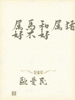 属马和属猪婚配好不好