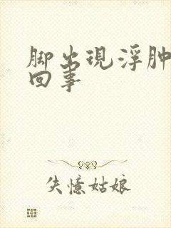 脚出现浮肿怎么回事