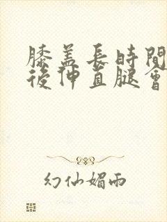 膝盖长时间弯曲后伸直腿会疼