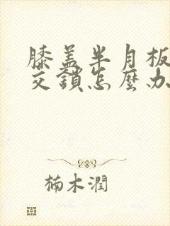 膝盖半月板损伤交锁怎么办