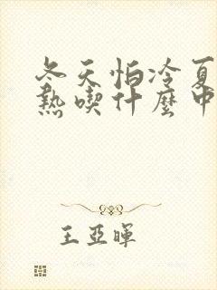 冬天怕冷夏天怕热吃什么中成药