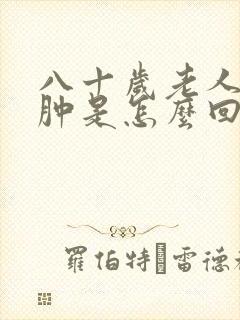 八十岁老人脚浮肿是怎么回事