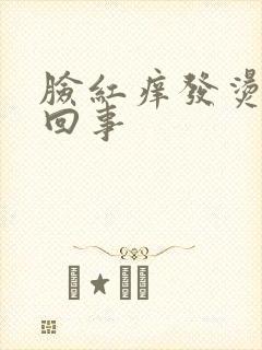 脸红痒发烫怎么回事