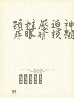 颈椎压迫神经头疼眼睛模糊