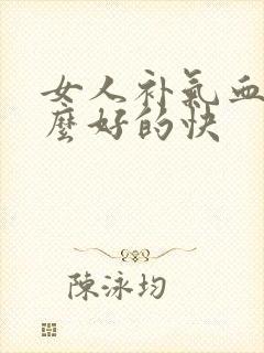 女人补气血吃什么好的快