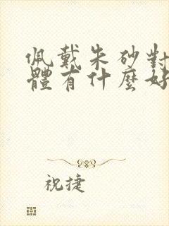 佩戴朱砂对人身体有什么好处和坏处