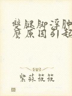 双腿脚浮肿是什么原因引起的怎么治疗