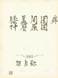膝盖周围疼肿是什么原因