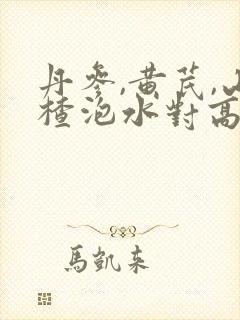 丹参,黄芪,山楂泡水对高血糖好吗
