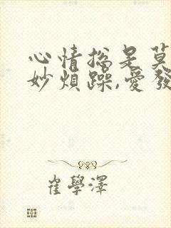 心情总是莫名其妙烦躁,爱发脾气怎么回事?