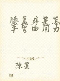 膝盖疼是怎么回事弯曲用力疼封面
