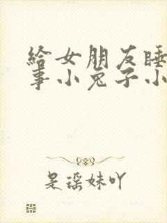 给女朋友睡前故事小兔子小狐狸