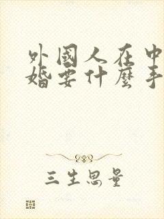 外国人在中国结婚要什么手续