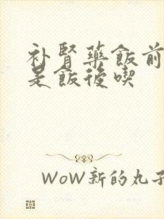 补肾药饭前吃还是饭后吃