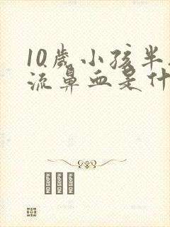 10岁小孩半夜流鼻血是什么原因