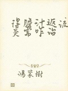 得胆汁返流性胃炎需咋治