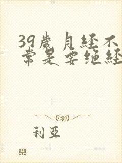 39岁月经不正常是要绝经了吗封面