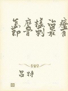 怎么样治疗膝关节骨刺最有效