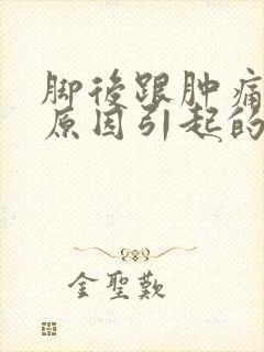 脚后跟肿痛什么原因引起的