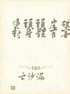 烫头头皮破了,对身体有害吗