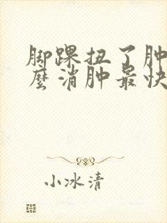 脚踝扭了肿了怎么消肿最快