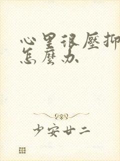 心里很压抑难受怎么办